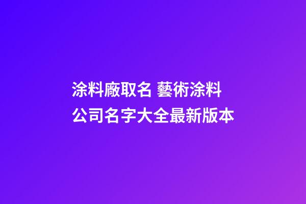 涂料廠取名 藝術涂料公司名字大全最新版本-第1張-公司起名-玄機派